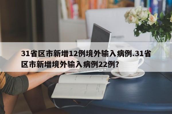 31省区市新增12例境外输入病例.31省区市新增境外输入病例22例?