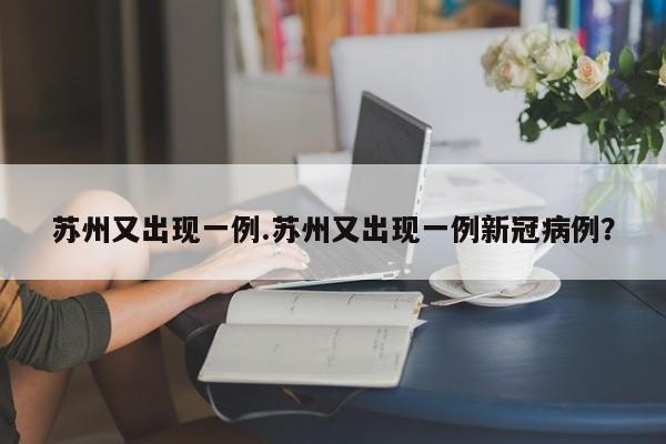 苏州又出现一例.苏州又出现一例新冠病例?