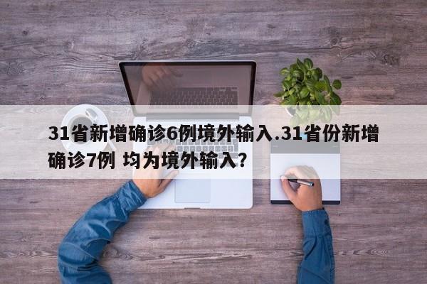 31省新增确诊6例境外输入.31省份新增确诊7例 均为境外输入?