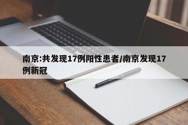 南京:共发现17例阳性患者/南京发现17例新冠