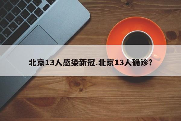 北京13人感染新冠.北京13人确诊?