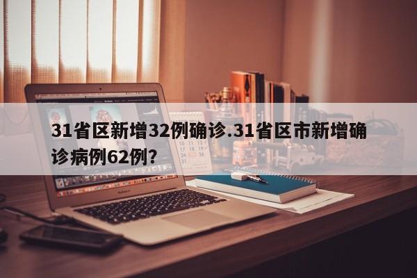 31省区新增32例确诊.31省区市新增确诊病例62例?
