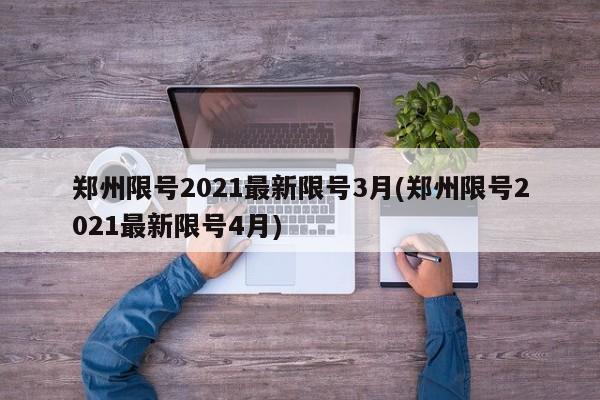 郑州限号2021最新限号3月(郑州限号2021最新限号4月)