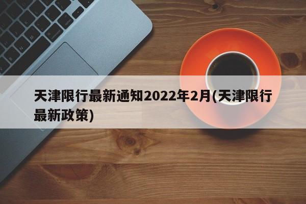 天津限行最新通知2022年2月(天津限行最新政策)