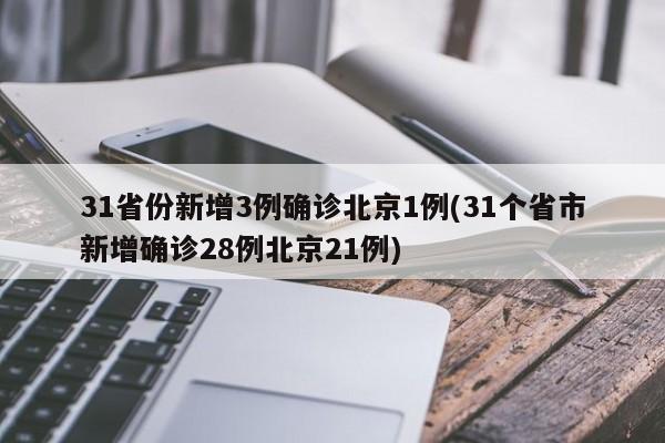 31省份新增3例确诊北京1例(31个省市新增确诊28例北京21例)