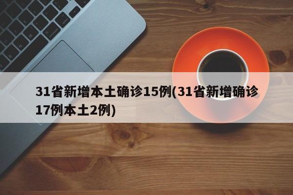 31省新增本土确诊15例(31省新增确诊17例本土2例)