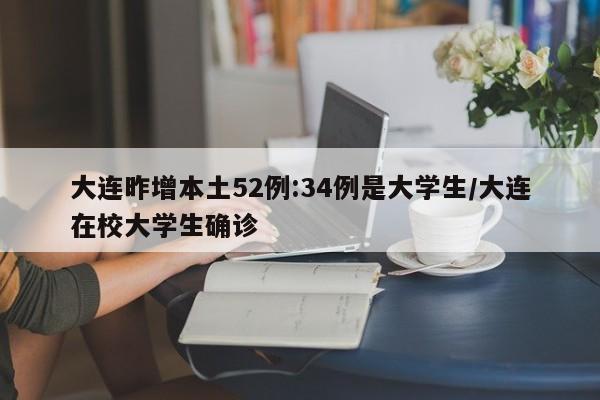 大连昨增本土52例:34例是大学生/大连在校大学生确诊