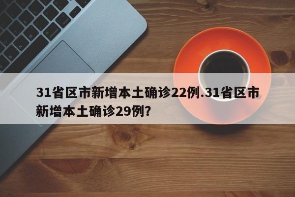 31省区市新增本土确诊22例.31省区市新增本土确诊29例?
