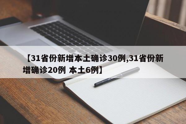 【31省份新增本土确诊30例,31省份新增确诊20例 本土6例】