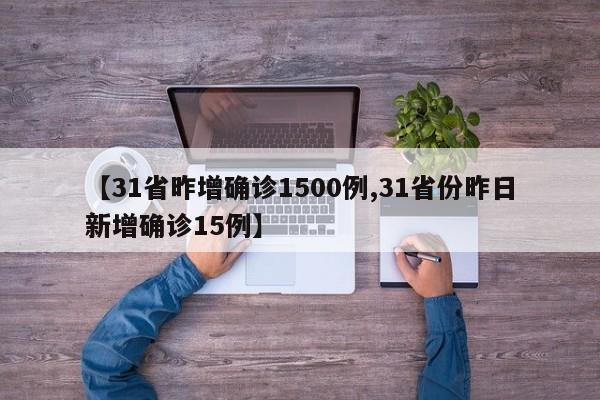 【31省昨增确诊1500例,31省份昨日新增确诊15例】