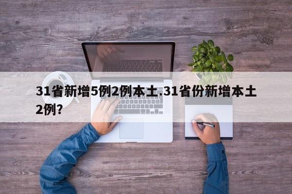 31省新增5例2例本土.31省份新增本土2例?