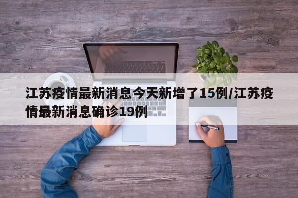 江苏疫情最新消息今天新增了15例/江苏疫情最新消息确诊19例