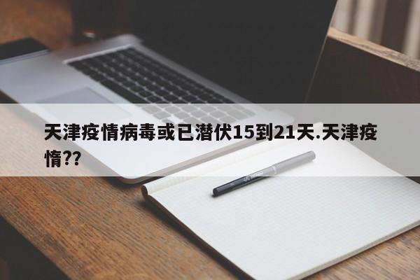 天津疫情病毒或已潜伏15到21天.天津疫惰??