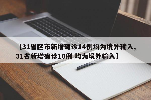 【31省区市新增确诊14例均为境外输入,31省新增确诊10例 均为境外输入】