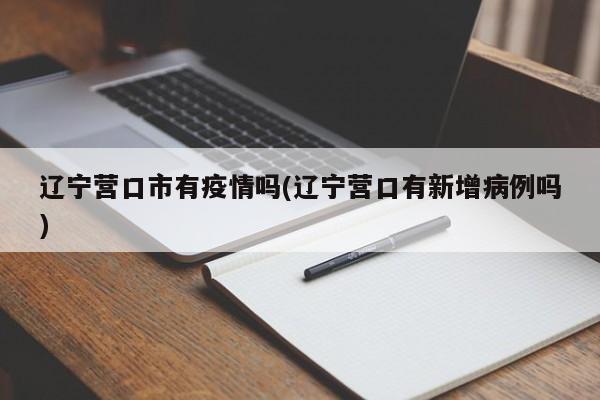 辽宁营口市有疫情吗(辽宁营口有新增病例吗)