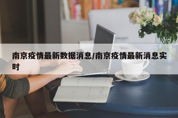 南京疫情最新数据消息/南京疫情最新消息实时