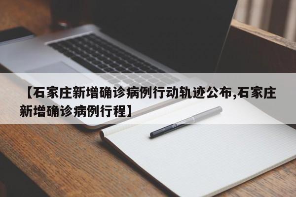 【石家庄新增确诊病例行动轨迹公布,石家庄新增确诊病例行程】