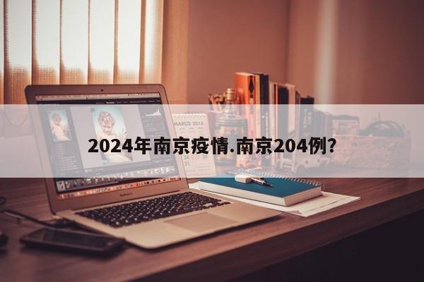 2024年南京疫情.南京204例?